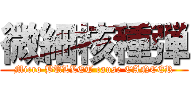 微細核種弾 (Micro BULLET cause CANCER)