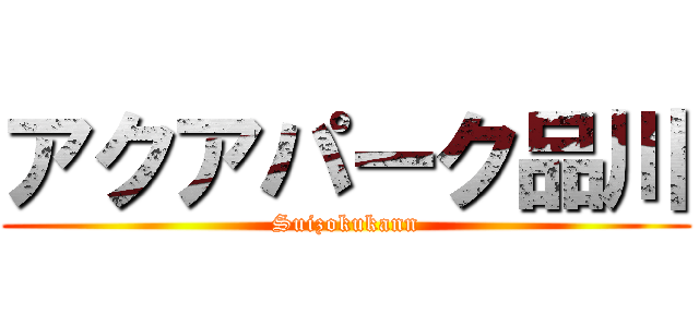 アクアパーク品川 (Suizokukann)