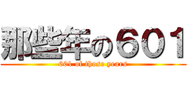 那些年の６０１ (601 of those years)