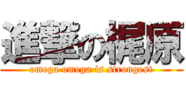 進撃の梶原 (omega omega is strongest)