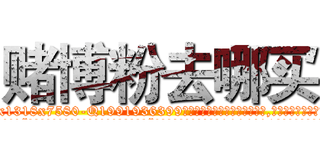 赌博粉去哪买 (赌博粉去哪买【电.话156x1318x7580-Q1991936399鑫宏药业】我们做的是长期生意,靠的是老客户长期支持
参考消息网2月20日报道 韩媒称，“剩女多、离婚率高的城市，房价一定会上涨。”这是中国经济学家金岩石2016年12月参加在上海举行的房地产相关论坛时说的话。
)