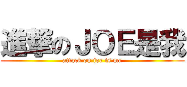 進撃のＪＯＥ是我 (attack on joe is me)
