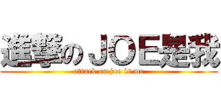 進撃のＪＯＥ是我 (attack on joe is me)