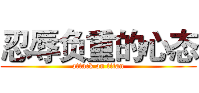 忍辱负重的心态 (attack on titan)