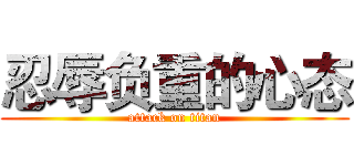 忍辱负重的心态 (attack on titan)