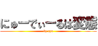 にゅーでぃーるは変態 (by ryu)