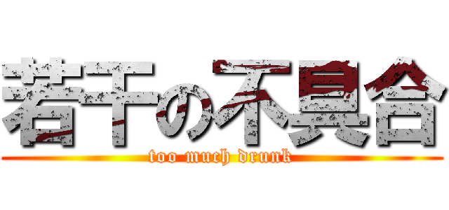 若干の不具合 (too much drunk)