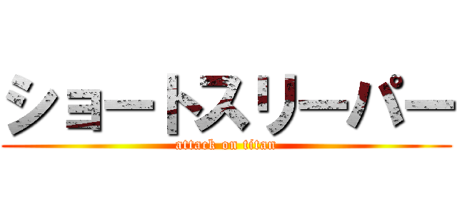 ショートスリーパー (attack on titan)