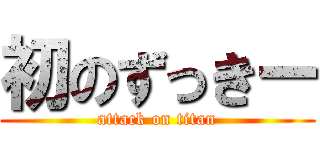 初のずっきー (attack on titan)