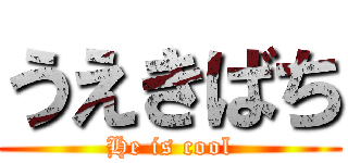 うえきばち (He is cool)