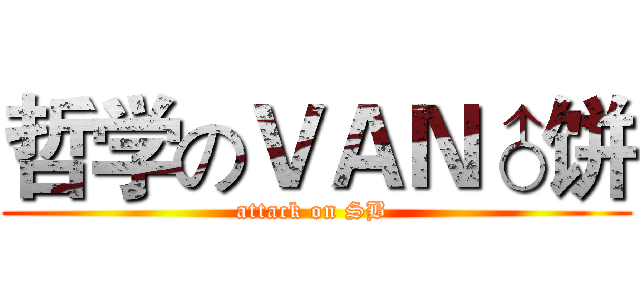 哲学のＶＡＮ♂饼 (attack on SB )