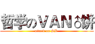 哲学のＶＡＮ♂饼 (attack on SB )