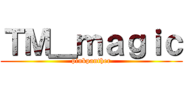 ＴＭ＿ｍａｇｉｃ (pinkpanther)