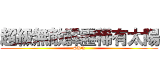 超級無敵霹靂稀有太陽 (SUN)