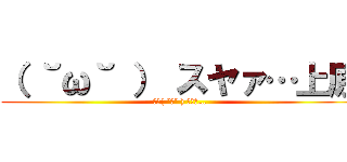 （ ˘ω˘ ） スヤァ…上原 (おや( ˘ω˘ ) ｽﾔｧ…)