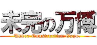 未完の万博 (Under Construction Expo.)