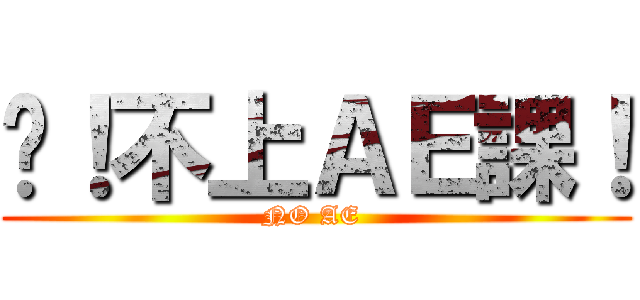 絕！不上ＡＥ課！ (NO AE )