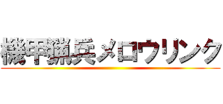 機甲猟兵メロウリンク ()
