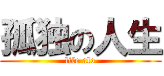 孤独の人生 (life alo)
