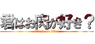 君はお肉が好き？ (attack on titan)