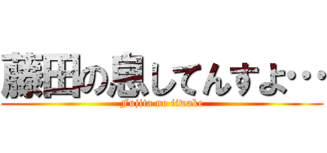 藤田の息してんすよ… (Fujita no iiwake)