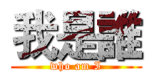 我是誰 (who am I)