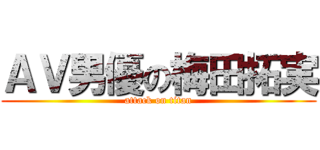 ＡＶ男優の梅田拓実 (attack on titan)