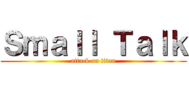 Ｓｍａｌｌ Ｔａｌｋ (attack on titan)