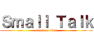 Ｓｍａｌｌ Ｔａｌｋ (attack on titan)