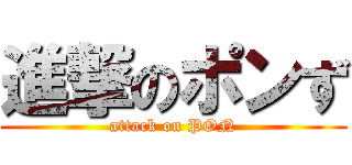 進撃のポンず (attack on PON)