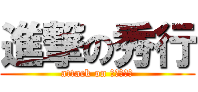 進撃の秀行 (attack on アルマジロ)