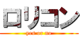 ロリコン (yes or no)