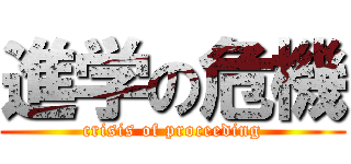 進学の危機 (crisis of proceeding)