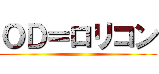 ＯＤ＝ロリコン ()