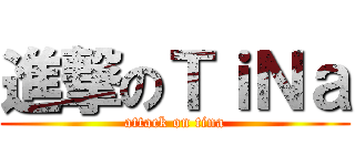 進撃のＴｉＮａ (attack on tina)