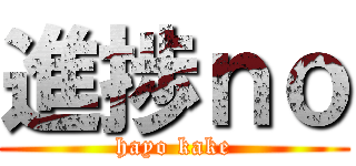 進捗ｎｏ (hayo kake)