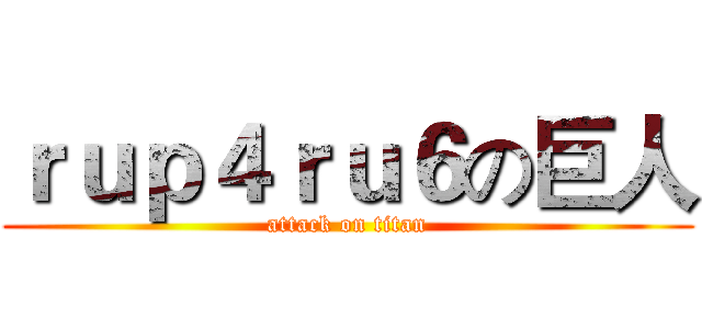 ｒｕｐ４ｒｕ６の巨人 (attack on titan)