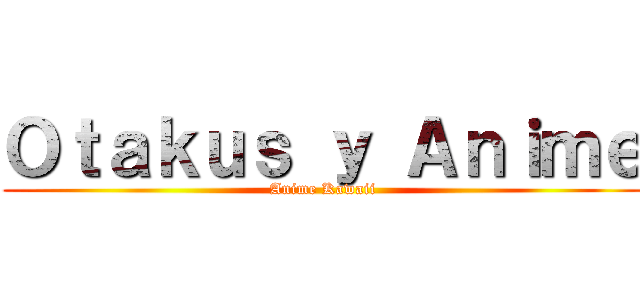 Ｏｔａｋｕｓ ｙ Ａｎｉｍｅ (Anime Kawaii)