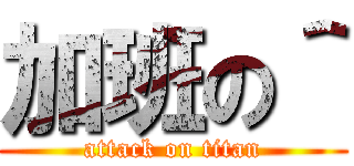 加班の＾ (attack on titan)