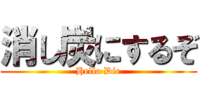 消し炭にするぞ (Hello Die)