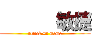           敏捷 (attack on momo)
