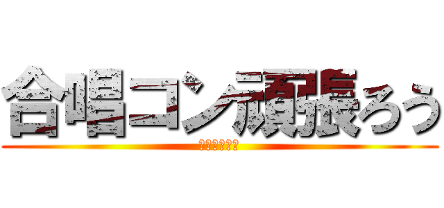 合唱コン頑張ろう (金賞取ろう！)