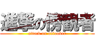 進撃の傍観者 (attack on onlooker)