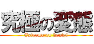 究極の変態 (Extreme on hentai)