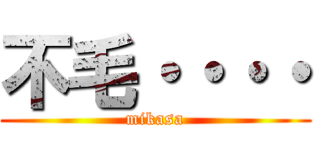 不毛・・・・ (mikasa)