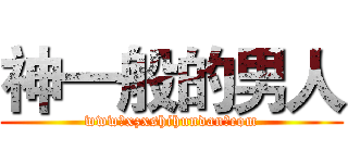 神一般的男人 (www。xzxshihundan。com)