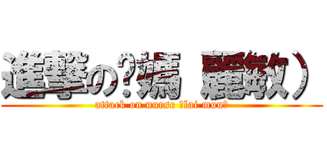 進撃の奶媽（麗敏） (attack on nurse （lai mun）)