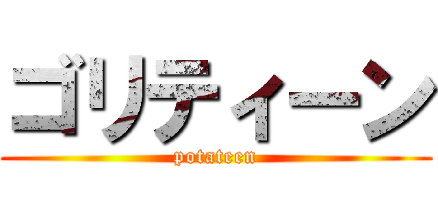 ゴリティーン (potateen)