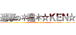 進撃の＊建＊☆ＫＥＮ☆ (attack on titan)
