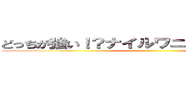 どっちが強い！？ナイルワニｖｓアナコンダ  ()